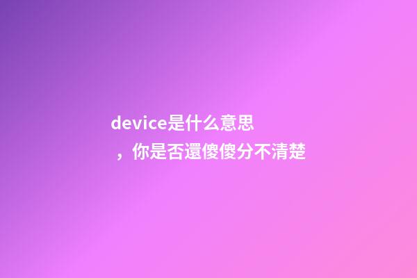 device是什么意思，你是否還傻傻分不清楚